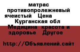 матрас противопролежневый ячеистый › Цена ­ 2 500 - Курганская обл. Медицина, красота и здоровье » Другое   